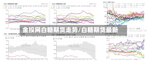 金投网白糖期货走势/白糖期货最新