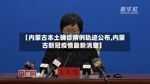 【内蒙古本土确诊病例轨迹公布,内蒙古新冠疫情最新消息】