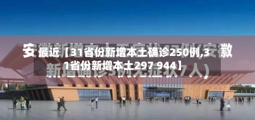 最近【31省份新增本土确诊250例,31省份新增本土297 944】