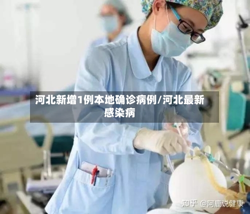 河北新增1例本地确诊病例/河北最新感染病