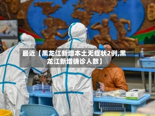 最近【黑龙江新增本土无症状2例,黑龙江新增确诊人数】