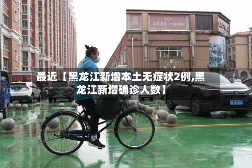 最近【黑龙江新增本土无症状2例,黑龙江新增确诊人数】-第3张图片