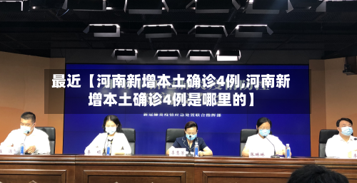 最近【河南新增本土确诊4例,河南新增本土确诊4例是哪里的】