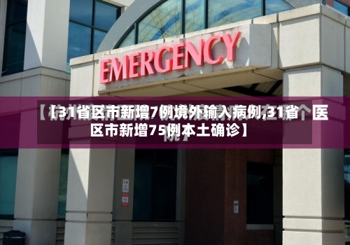 【31省区市新增7例境外输入病例,31省区市新增75例本土确诊】
