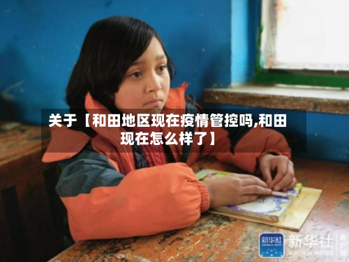 关于【和田地区现在疫情管控吗,和田现在怎么样了】