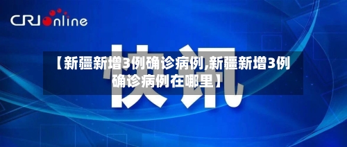 【新疆新增3例确诊病例,新疆新增3例确诊病例在哪里】