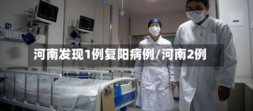河南发现1例复阳病例/河南2例-第3张图片
