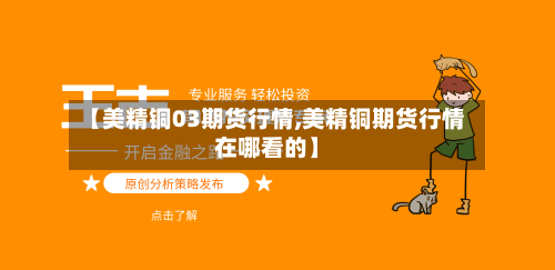 【美精铜03期货行情,美精铜期货行情在哪看的】-第3张图片