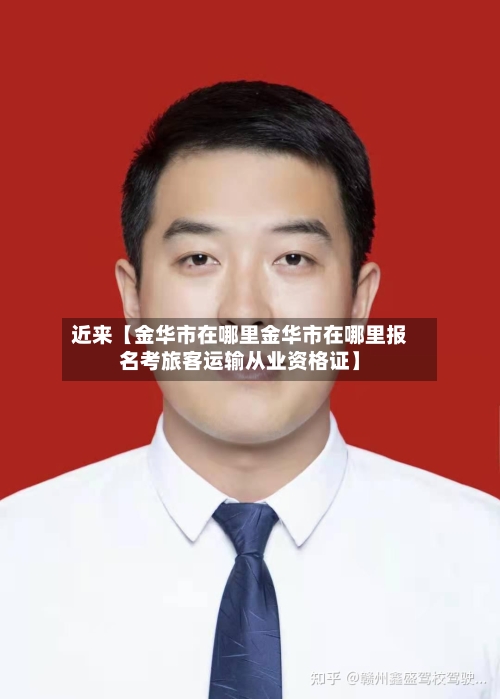 近来【金华市在哪里金华市在哪里报名考旅客运输从业资格证】