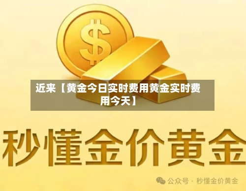 近来【黄金今日实时费用黄金实时费用今天】-第3张图片