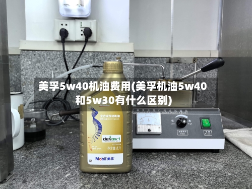美孚5w40机油费用(美孚机油5w40和5w30有什么区别)-第2张图片