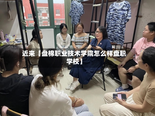 近来【盘棉职业技术学院怎么样盘职学校】