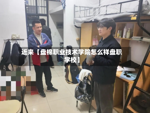 近来【盘棉职业技术学院怎么样盘职学校】-第2张图片