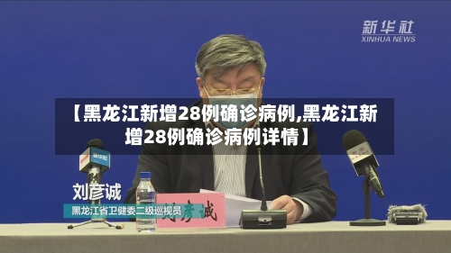 【黑龙江新增28例确诊病例,黑龙江新增28例确诊病例详情】