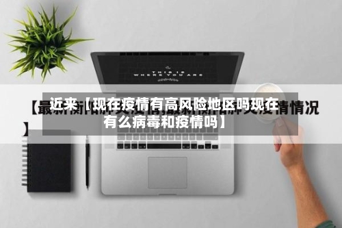 近来【现在疫情有高风险地区吗现在有么病毒和疫情吗】