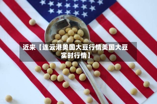 近来【连云港美国大豆行情美国大豆实时行情】