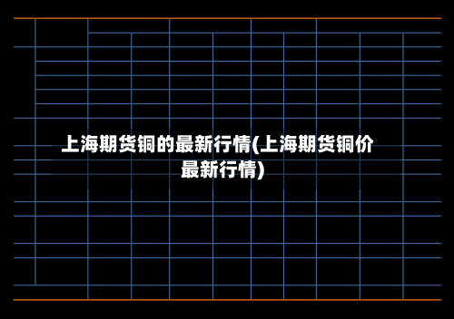 上海期货铜的最新行情(上海期货铜价最新行情)