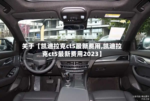 关于【凯迪拉克ct5最新费用,凯迪拉克ct5最新费用2023】