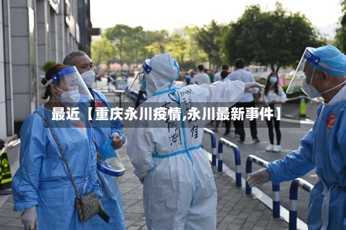 最近【重庆永川疫情,永川最新事件】-第3张图片