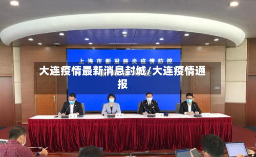 大连疫情最新消息封城/大连疫情通报-第2张图片