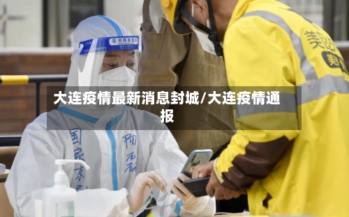 大连疫情最新消息封城/大连疫情通报-第3张图片