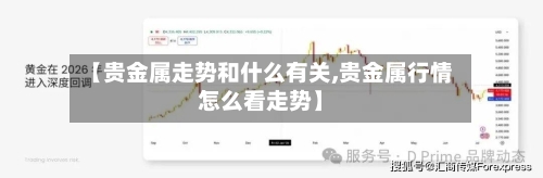 【贵金属走势和什么有关,贵金属行情怎么看走势】