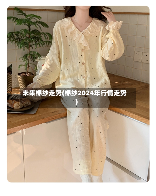 未来棉纱走势(棉纱2024年行情走势)