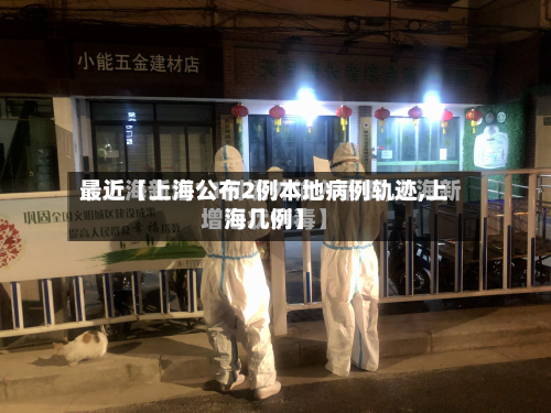 最近【上海公布2例本地病例轨迹,上海几例】