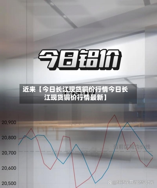 近来【今日长江现货铜价行情今日长江现货铜价行情最新】-第2张图片