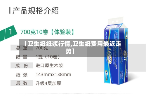 【卫生纸纸浆行情,卫生纸费用最近走势】