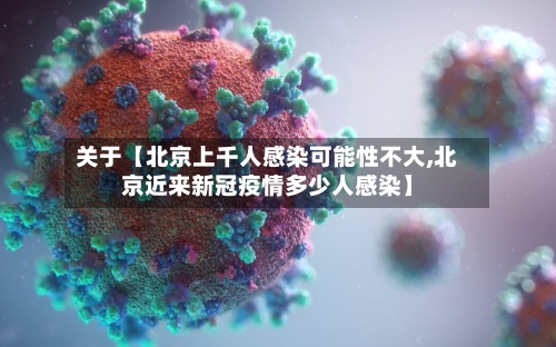 关于【北京上千人感染可能性不大,北京近来新冠疫情多少人感染】