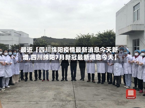 最近【四川绵阳疫情最新消息今天新增,四川绵阳7月新冠最新消息今天】-第2张图片