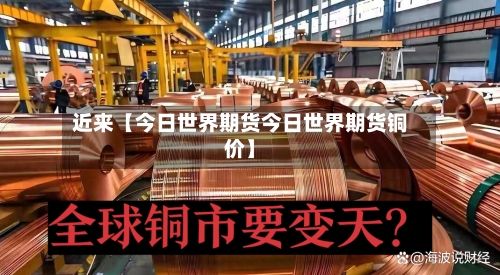 近来【今日世界期货今日世界期货铜价】-第3张图片