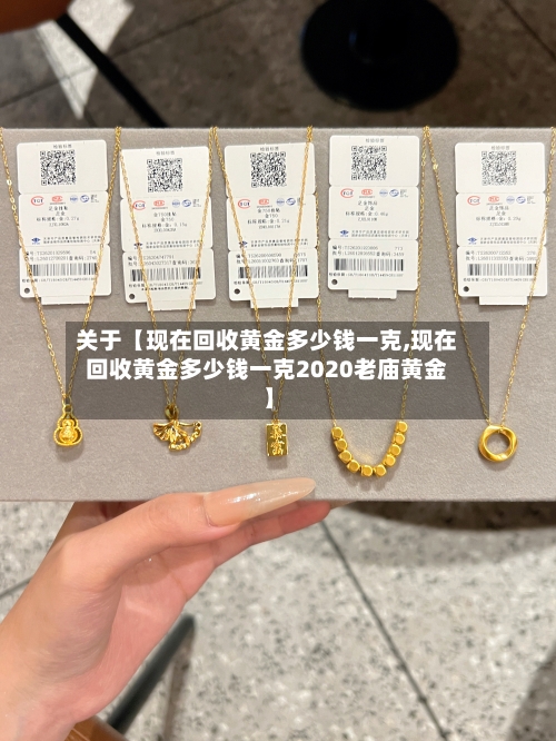关于【现在回收黄金多少钱一克,现在回收黄金多少钱一克2020老庙黄金】-第2张图片