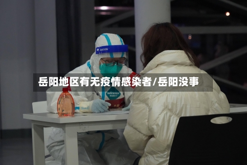 岳阳地区有无疫情感染者/岳阳没事-第2张图片