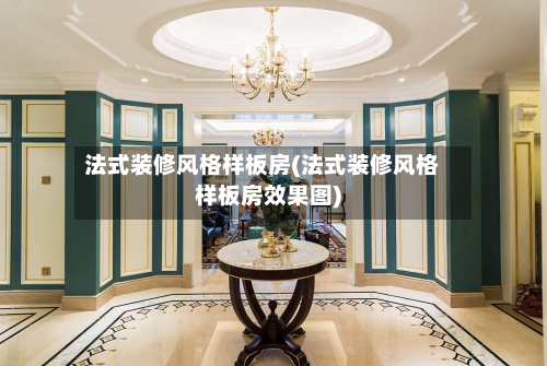 法式装修风格样板房(法式装修风格样板房效果图)-第3张图片