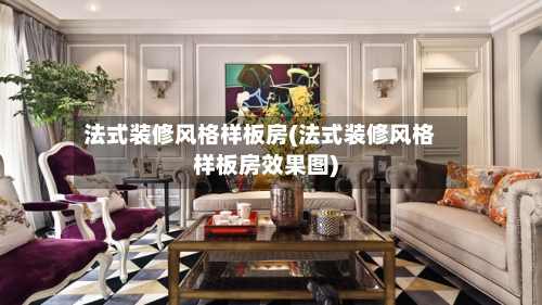 法式装修风格样板房(法式装修风格样板房效果图)