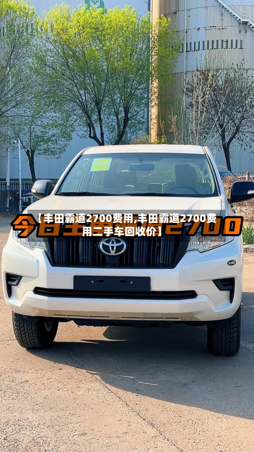 【丰田霸道2700费用,丰田霸道2700费用二手车回收价】