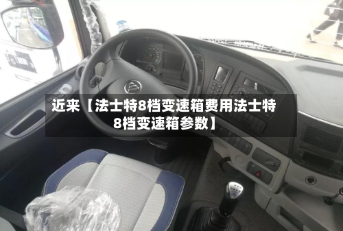 近来【法士特8档变速箱费用法士特8档变速箱参数】