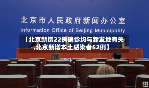 【北京新增22例确诊均与新发地有关,北京新增本土感染者52例】