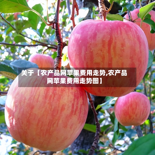 关于【农产品网苹果费用走势,农产品网苹果费用走势图】