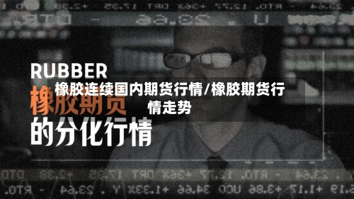 橡胶连续国内期货行情/橡胶期货行情走势