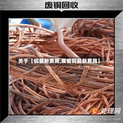 关于【铜最新费用,废紫铜最新费用】
