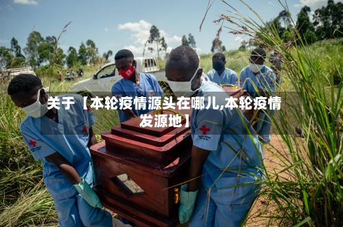 关于【本轮疫情源头在哪儿,本轮疫情发源地】