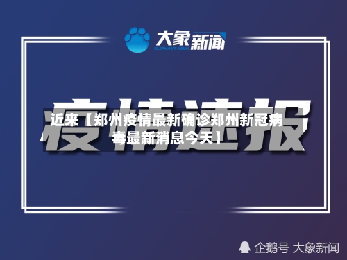 近来【郑州疫情最新确诊郑州新冠病毒最新消息今天】-第2张图片