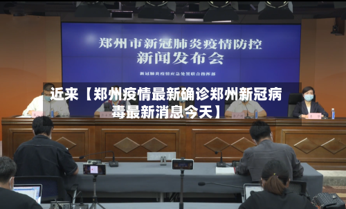 近来【郑州疫情最新确诊郑州新冠病毒最新消息今天】