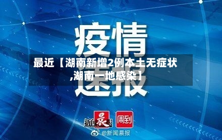 最近【湖南新增2例本土无症状,湖南一地感染】-第2张图片
