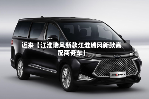 近来【江淮瑞风新款江淮瑞风新款高配商务车】-第2张图片