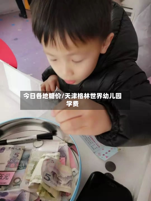 今日各地糖价/天津格林世界幼儿园学费