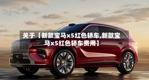 关于【新款宝马x5红色轿车,新款宝马x5红色轿车费用】